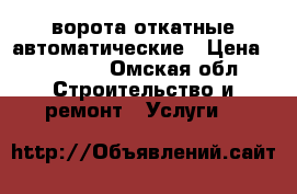 ворота откатные автоматические › Цена ­ 45 000 - Омская обл. Строительство и ремонт » Услуги   